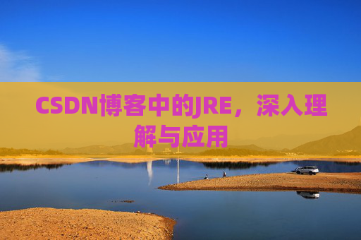 CSDN博客中的JRE，深入理解与应用